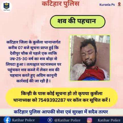 "#कटिहार_पुलिस को शव की पहचान"    
  
किन्हीं के पास इनके संबंध में कोई सूचना हो तो #कुर्सेला_थानाध्यक्ष को मोबाईल नम्बर-7549392287  पर कॉल कर सूचित करें।