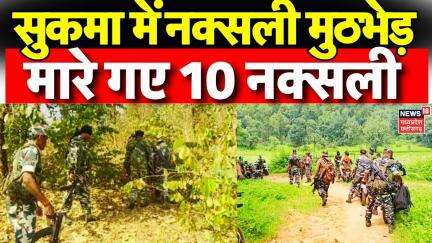 Sukma Naxal Encounter : Sukma के भेज्जी इलाके में नक्सलियों और जवानों की बड़ी मुठभेड़, 10 नक्सली ढेर